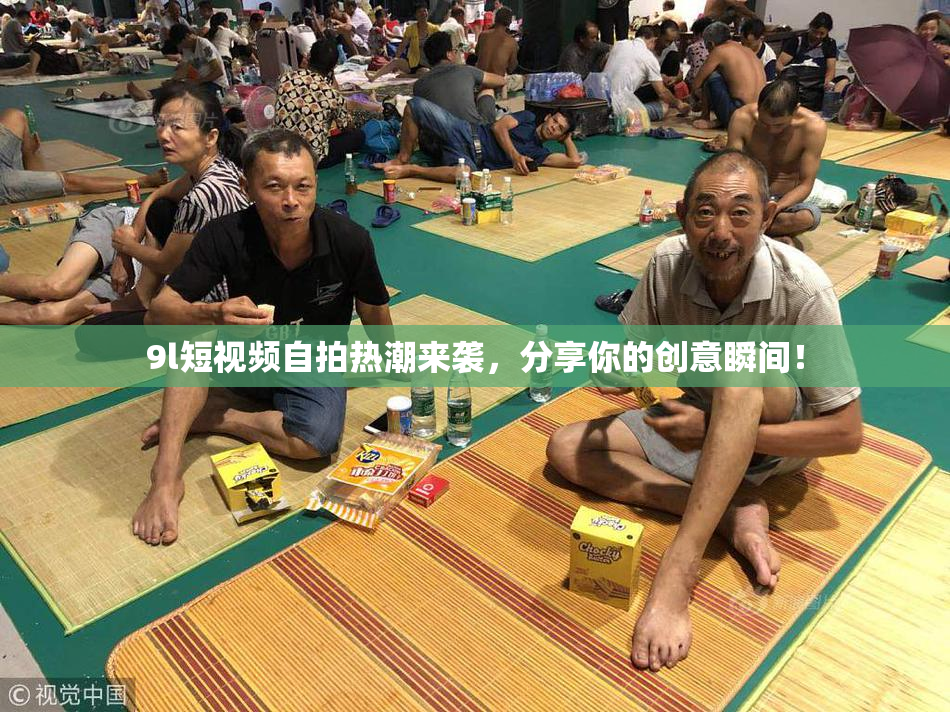 9l短视频自拍热潮来袭，分享你的创意瞬间！