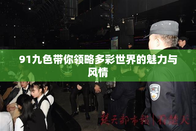 91九色带你领略多彩世界的魅力与风情