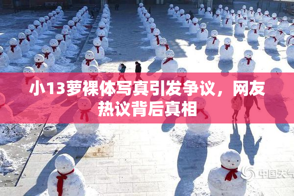 小13萝裸体写真引发争议，网友热议背后真相