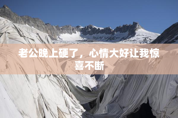 老公晚上硬了，心情大好让我惊喜不断