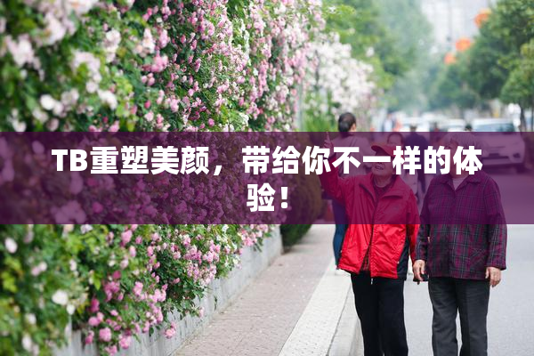 TB重塑美颜，带给你不一样的体验！