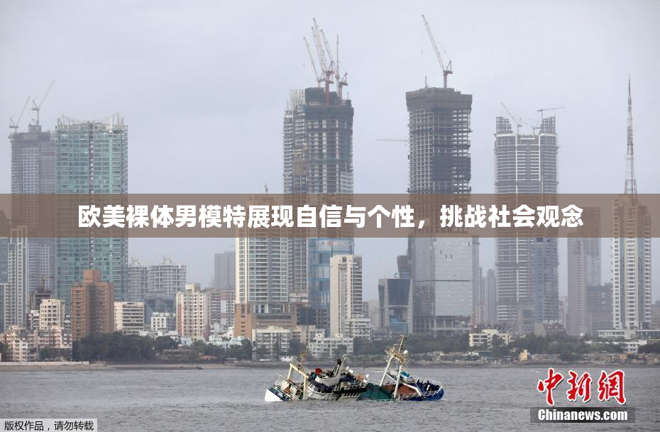 欧美裸体男模特展现自信与个性，挑战社会观念