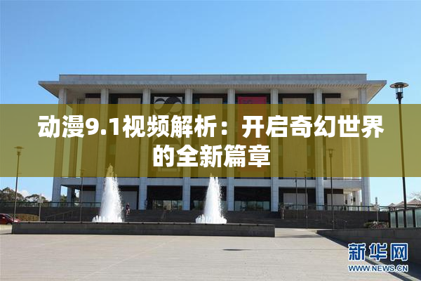 动漫9.1视频解析：开启奇幻世界的全新篇章