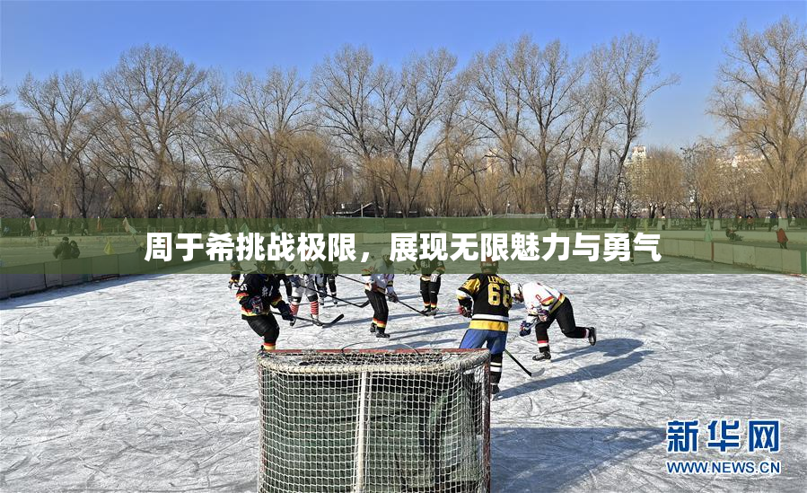 周于希挑战极限，展现无限魅力与勇气