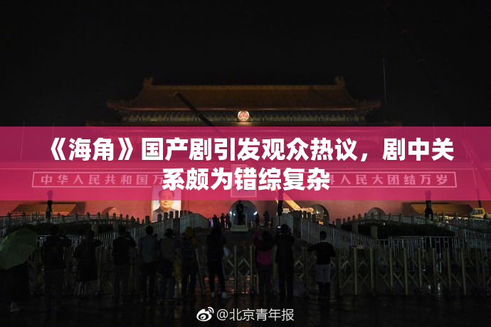 《海角》国产剧引发观众热议，剧中关系颇为错综复杂