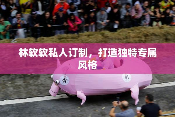 林软软私人订制，打造独特专属风格