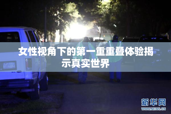 女性视角下的第一重重叠体验揭示真实世界