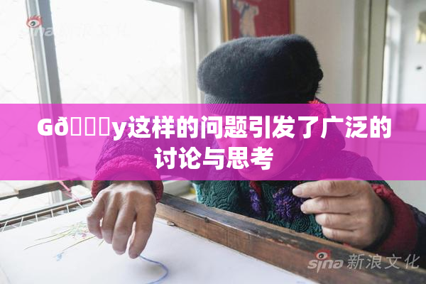 G🈚y这样的问题引发了广泛的讨论与思考