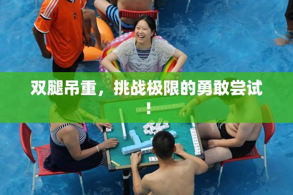 双腿吊重，挑战极限的勇敢尝试！