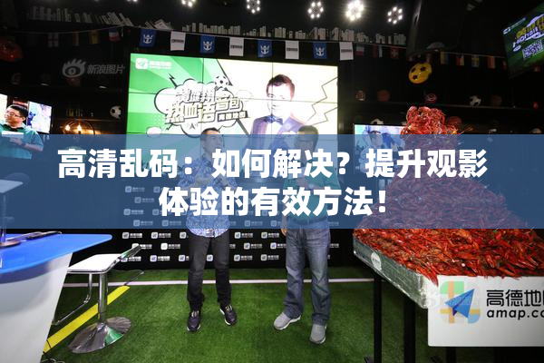 高清乱码：如何解决？提升观影体验的有效方法！