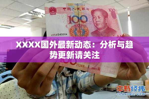 XXXX国外最新动态：分析与趋势更新请关注