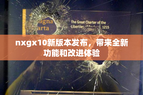 nxgx10新版本发布，带来全新功能和改进体验
