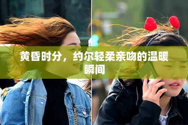黄昏时分，约尔轻柔亲吻的温暖瞬间