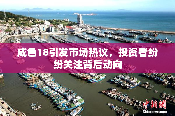 成色18引发市场热议，投资者纷纷关注背后动向