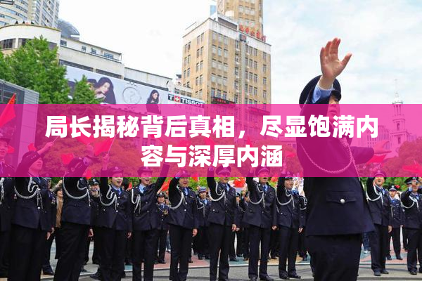 局长揭秘背后真相，尽显饱满内容与深厚内涵