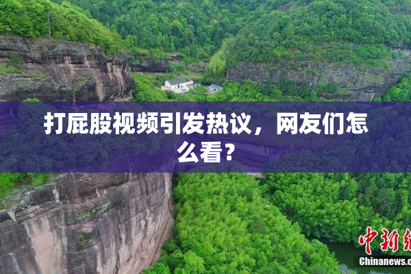 打屁股视频引发热议，网友们怎么看？