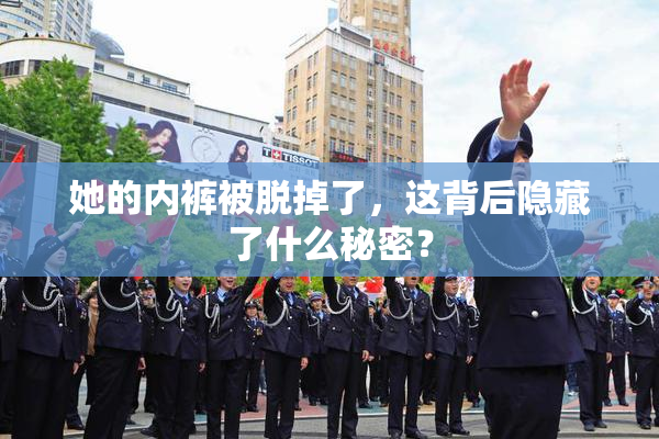 她的内裤被脱掉了，这背后隐藏了什么秘密？