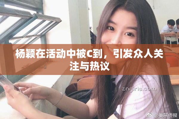 杨颖在活动中被C到，引发众人关注与热议