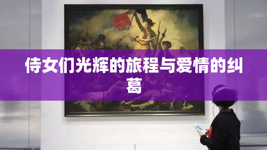 侍女们光辉的旅程与爱情的纠葛