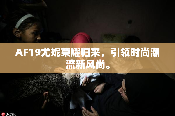 AF19尤妮荣耀归来，引领时尚潮流新风尚。