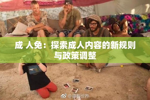 成 人免：探索成人内容的新规则与政策调整