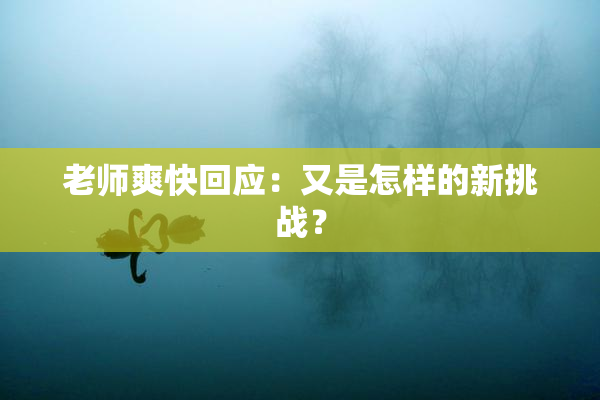 老师爽快回应：又是怎样的新挑战？