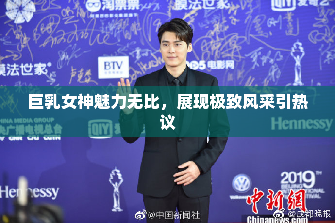 巨乳女神魅力无比，展现极致风采引热议
