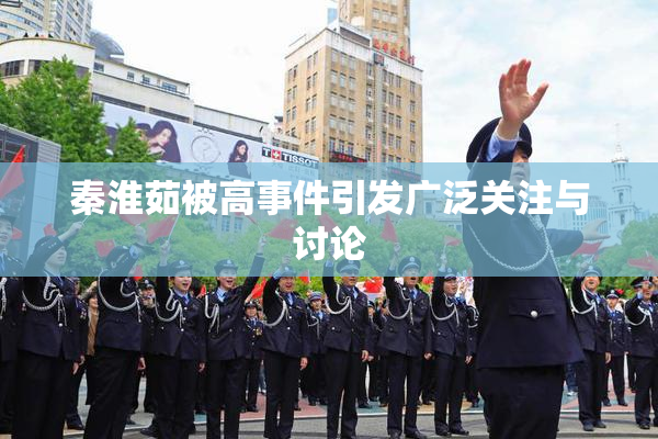 秦淮茹被高事件引发广泛关注与讨论