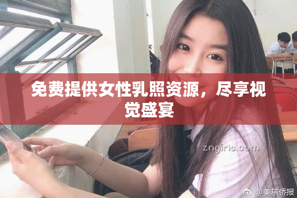 免费提供女性乳照资源，尽享视觉盛宴