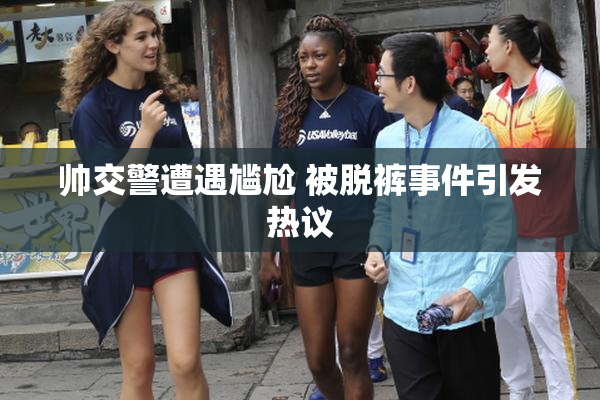 帅交警遭遇尴尬 被脱裤事件引发热议