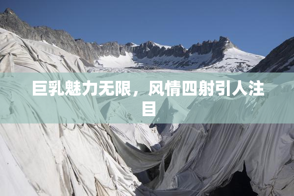 巨乳魅力无限，风情四射引人注目