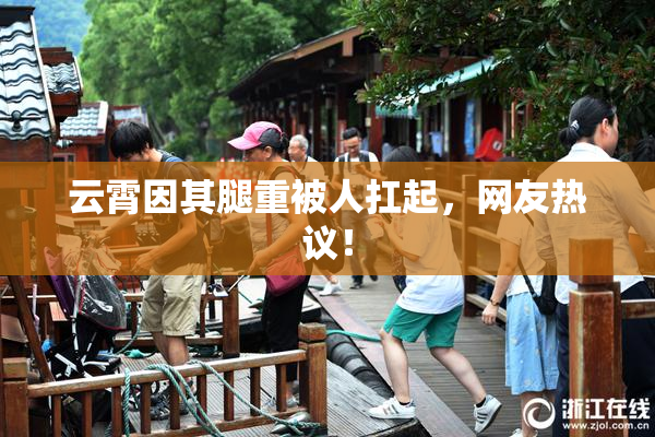 云霄因其腿重被人扛起，网友热议！