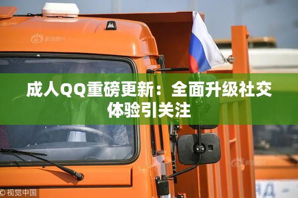 成人QQ重磅更新：全面升级社交体验引关注