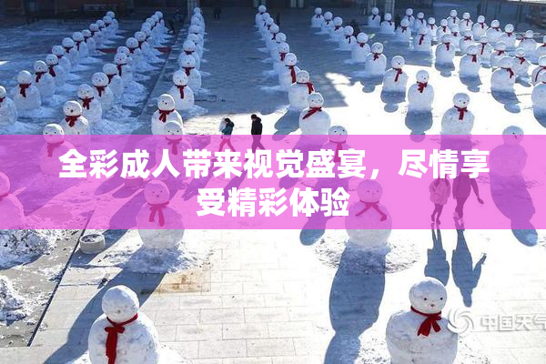 全彩成人带来视觉盛宴，尽情享受精彩体验