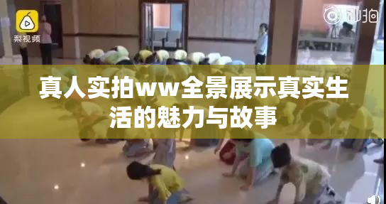 真人实拍ww全景展示真实生活的魅力与故事