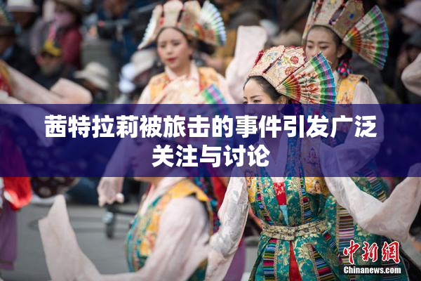 茜特拉莉被旅击的事件引发广泛关注与讨论