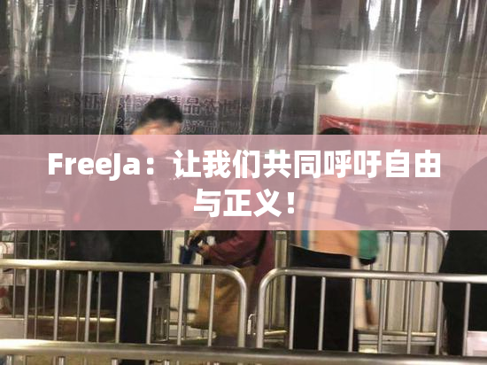 FreeJa：让我们共同呼吁自由与正义！