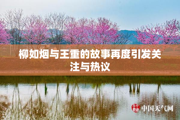 柳如烟与王重的故事再度引发关注与热议