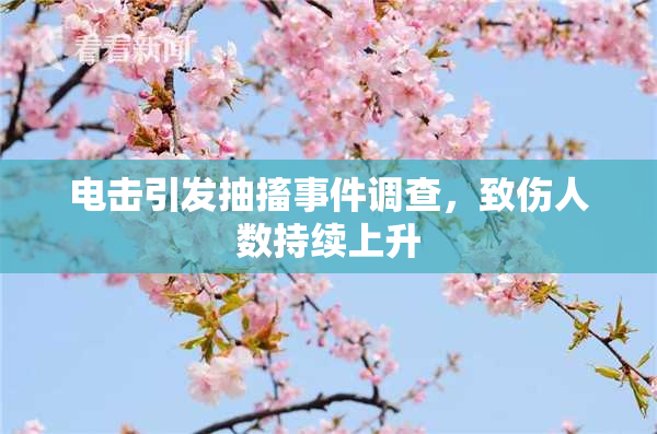 电击引发抽搐事件调查，致伤人数持续上升