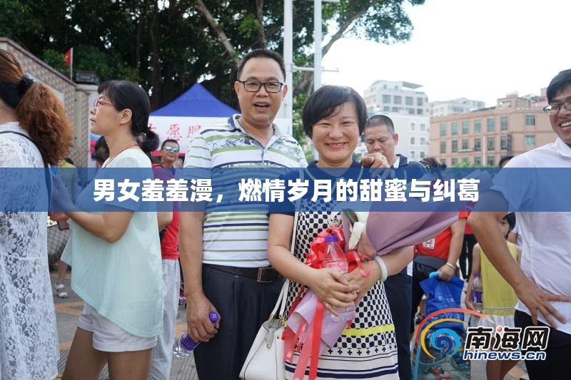 男女羞羞漫，燃情岁月的甜蜜与纠葛