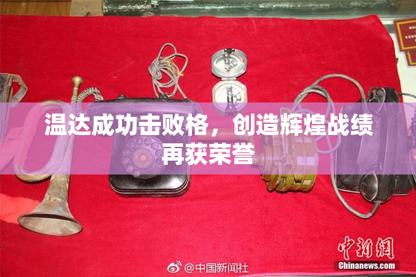 温达成功击败格，创造辉煌战绩再获荣誉