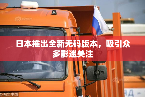 日本推出全新无码版本，吸引众多影迷关注