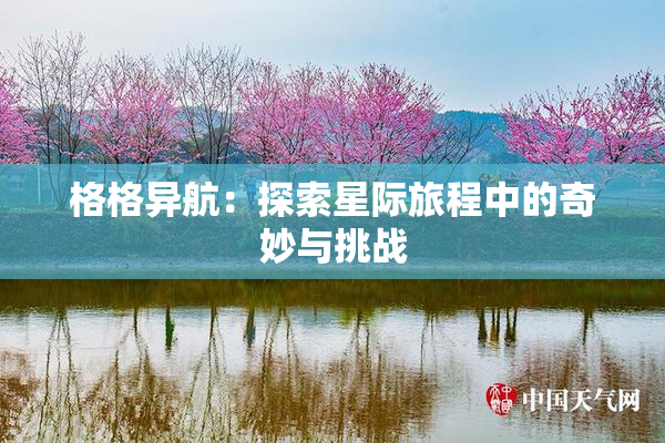 格格异航：探索星际旅程中的奇妙与挑战