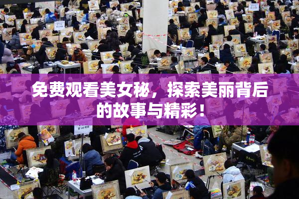 免费观看美女秘，探索美丽背后的故事与精彩！