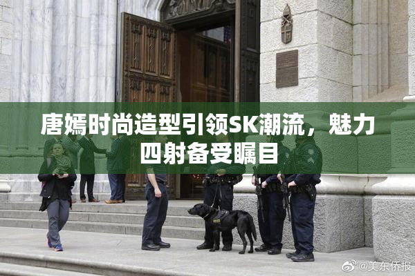 唐嫣时尚造型引领SK潮流，魅力四射备受瞩目