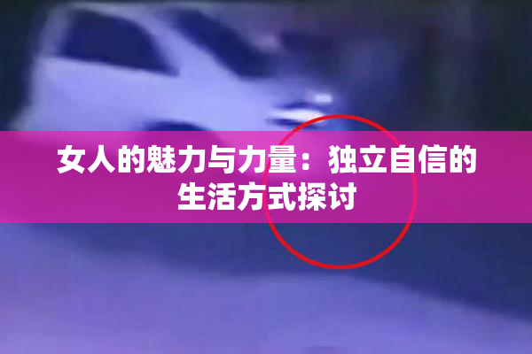 女人的魅力与力量：独立自信的生活方式探讨