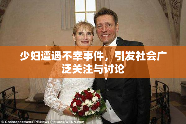少妇遭遇不幸事件，引发社会广泛关注与讨论