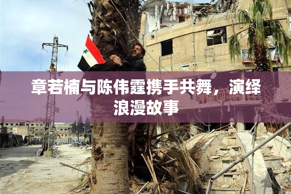 章若楠与陈伟霆携手共舞，演绎浪漫故事