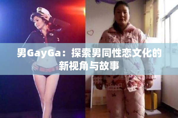 男GayGa：探索男同性恋文化的新视角与故事