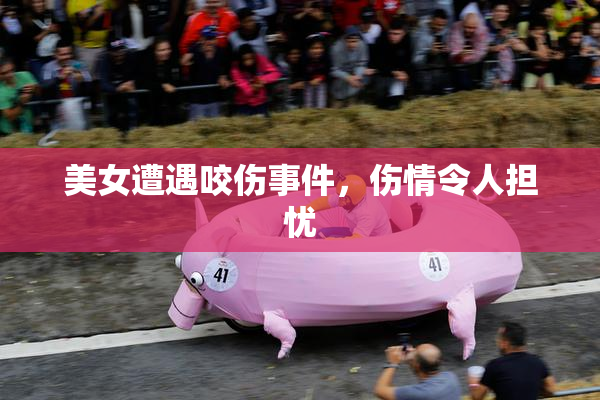 美女遭遇咬伤事件，伤情令人担忧